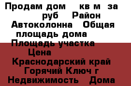 Продам дом 70 кв.м. за 3000000 руб. › Район ­ Автоколонна › Общая площадь дома ­ 70 › Площадь участка ­ 5 › Цена ­ 3 000 000 - Краснодарский край, Горячий Ключ г. Недвижимость » Дома, коттеджи, дачи продажа   